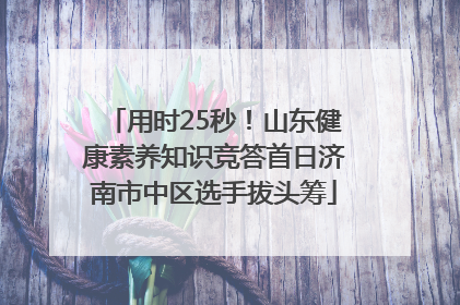 用时25秒！山东健康素养知识竞答首日济南市中区选手拔头筹
