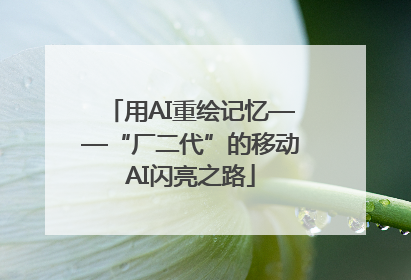 用AI重绘记忆——“厂二代”的移动AI闪亮之路