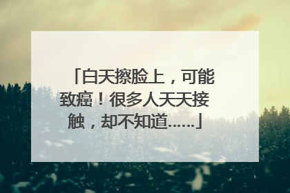 白天擦脸上，可能致癌！很多人天天接触，却不知道……