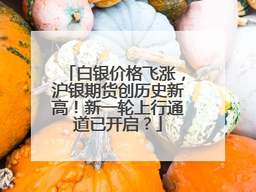 白银价格飞涨，沪银期货创历史新高！新一轮上行通道已开启？