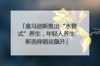 盒马创新推出“水替式”养生，年轻人养生新选择销量飙升
