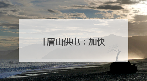眉山供电：加快江口沉银博物馆电力配套项目建设