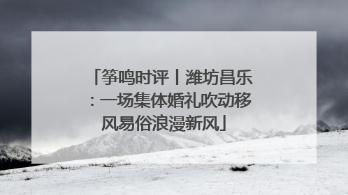 筝鸣时评丨潍坊昌乐：一场集体婚礼吹动移风易俗浪漫新风