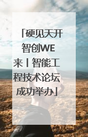 硬见天开 智创WE来丨智能工程技术论坛成功举办