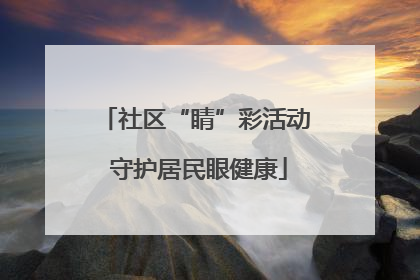 社区“睛”彩活动 守护居民眼健康