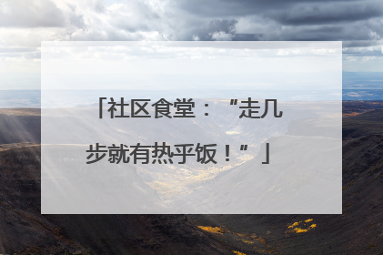 社区食堂：“走几步就有热乎饭！”