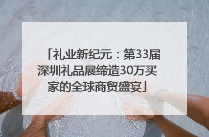 礼业新纪元：第33届深圳礼品展缔造30万买家的全球商贸盛宴