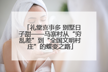 礼堂喜事多 别墅日子甜——马寨村从“穷乱差”到“全国文明村庄”的蝶变之路