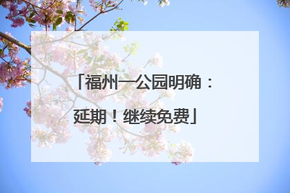 福州一公园明确：延期！继续免费