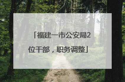 福建一市公安局2位干部，职务调整