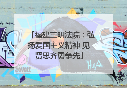 福建三明法院：弘扬爱国主义精神 见贤思齐勇争先