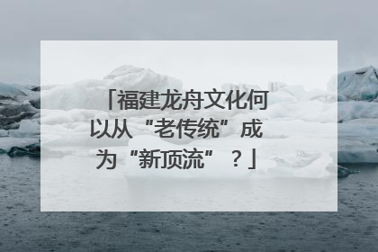 福建龙舟文化何以从“老传统”成为“新顶流”？