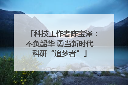 科技工作者陈宝泽：不负韶华 勇当新时代科研“追梦者”