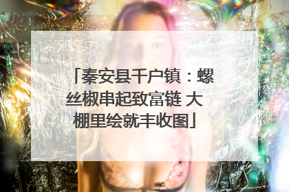 秦安县千户镇：螺丝椒串起致富链 大棚里绘就丰收图