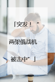 突发！“两架俄战机被击中”