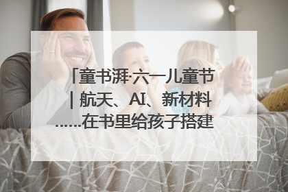 童书湃·六一儿童节｜航天、AI、新材料……在书里给孩子搭建产业科技的网