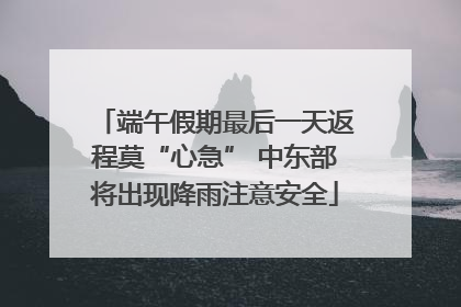 端午假期最后一天返程莫“心急” 中东部将出现降雨注意安全