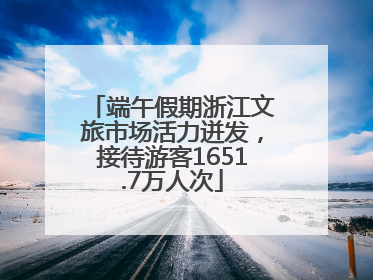 端午假期浙江文旅市场活力迸发，接待游客1651.7万人次