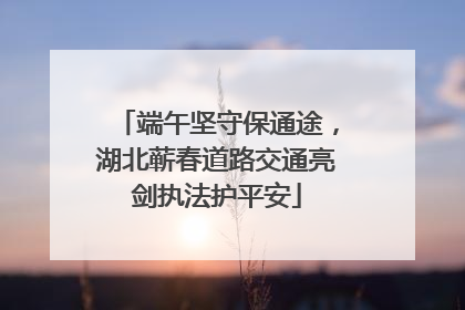 端午坚守保通途，湖北蕲春道路交通亮剑执法护平安
