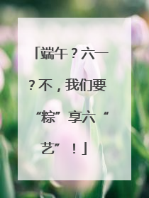 端午？六一？不，我们要“粽”享六“艺”！