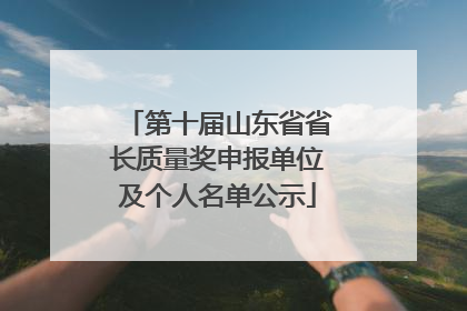 第十届山东省省长质量奖申报单位及个人名单公示