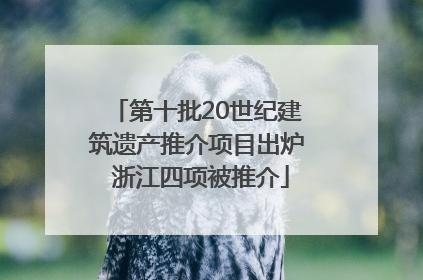 第十批20世纪建筑遗产推介项目出炉 浙江四项被推介
