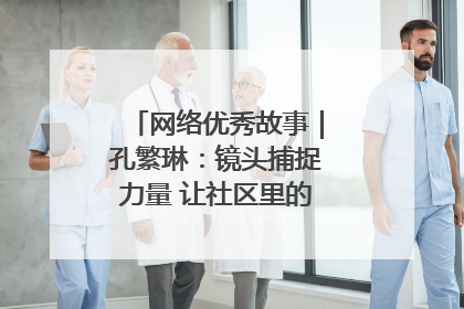 网络优秀故事｜孔繁琳：镜头捕捉力量 让社区里的温暖“被看见”