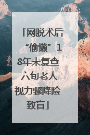 网脱术后“偷懒”18年未复查 六旬老人视力骤降险致盲