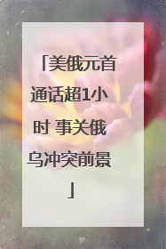 美俄元首通话超1小时 事关俄乌冲突前景