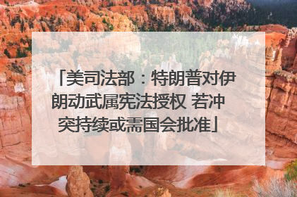 美司法部：特朗普对伊朗动武属宪法授权 若冲突持续或需国会批准