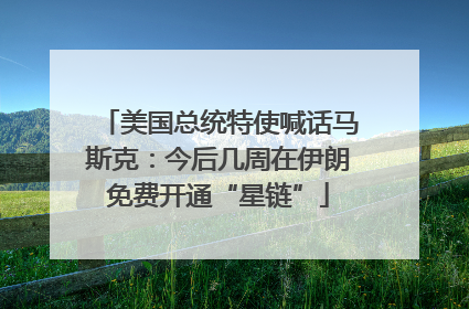 美国总统特使喊话马斯克：今后几周在伊朗免费开通“星链”