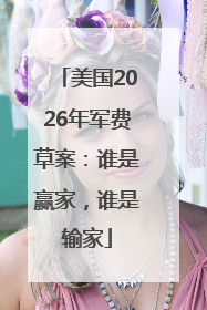 美国2026年军费草案：谁是赢家，谁是输家