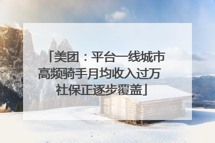 美团：平台一线城市高频骑手月均收入过万 社保正逐步覆盖