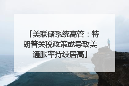 美联储系统高管：特朗普关税政策或导致美通胀率持续居高