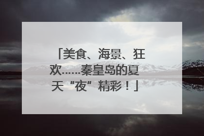 美食、海景、狂欢……秦皇岛的夏天“夜”精彩！