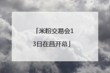 米粉交易会13日在昌开幕
