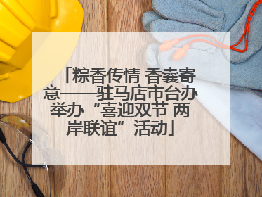 粽香传情 香囊寄意——驻马店市台办举办“喜迎双节 两岸联谊”活动
