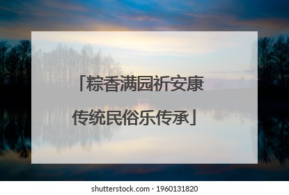粽香满园祈安康 传统民俗乐传承