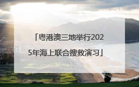 粤港澳三地举行2025年海上联合搜救演习