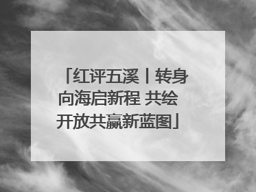 红评五溪丨转身向海启新程 共绘开放共赢新蓝图