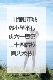 绵阳市城郊小学举行庆六一暨第二十四届校园艺术节