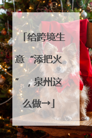 给跨境生意“添把火”，泉州这么做→