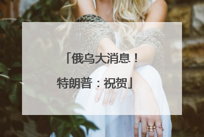 俄乌大消息！特朗普：祝贺