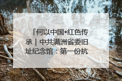 何以中国•红色传承｜中共满洲省委旧址纪念馆：第一份抗日宣言在这里发出