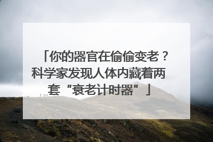 你的器官在偷偷变老？科学家发现人体内藏着两套“衰老计时器”