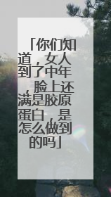 你们知道，女人到了中年，脸上还满是胶原蛋白，是怎么做到的吗