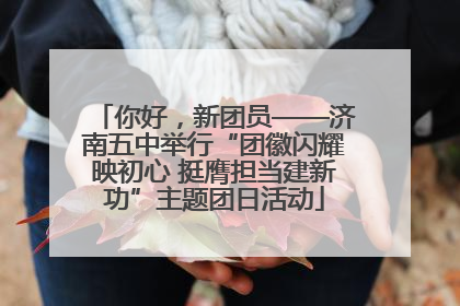 你好，新团员——济南五中举行“团徽闪耀映初心 挺膺担当建新功”主题团日活动