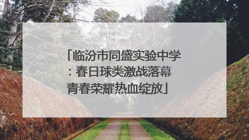 临汾市同盛实验中学：春日球类激战落幕 青春荣耀热血绽放