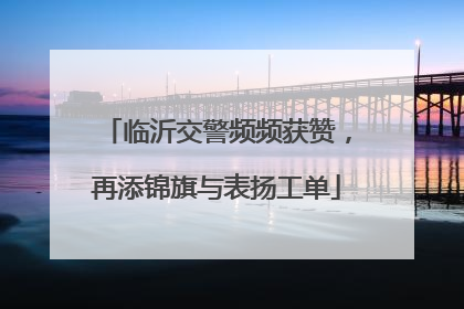 临沂交警频频获赞，再添锦旗与表扬工单