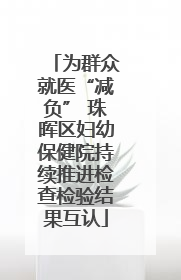 为群众就医“减负” 珠晖区妇幼保健院持续推进检查检验结果互认